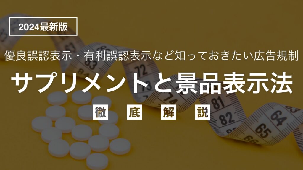 【2024年最新】広報担当者必見！景品表示法におけるサプリメントの広告表現と規制を徹底解説！